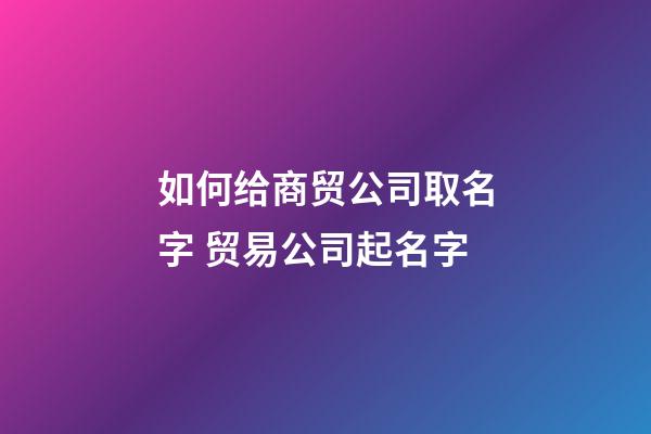 如何给商贸公司取名字 贸易公司起名字